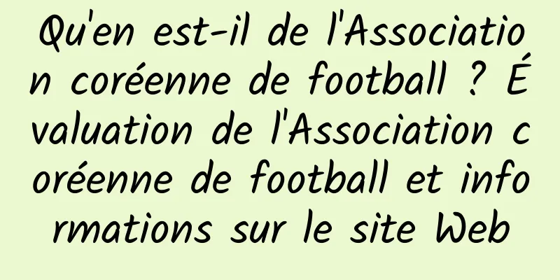 Qu'en est-il de l'Association coréenne de football ? Évaluation de l'Association coréenne de football et informations sur le site Web