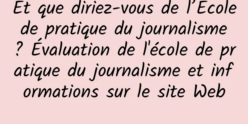 Et que diriez-vous de l’École de pratique du journalisme ? Évaluation de l'école de pratique du journalisme et informations sur le site Web