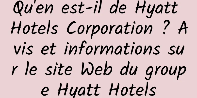 Qu'en est-il de Hyatt Hotels Corporation ? Avis et informations sur le site Web du groupe Hyatt Hotels