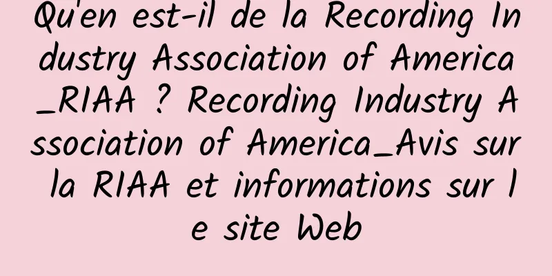 Qu'en est-il de la Recording Industry Association of America_RIAA ? Recording Industry Association of America_Avis sur la RIAA et informations sur le site Web