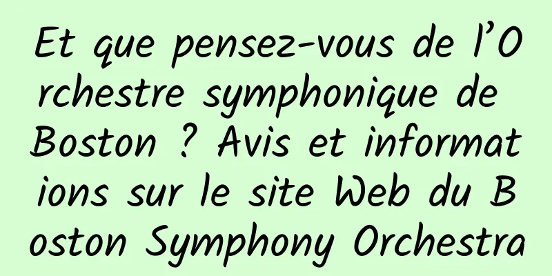 Et que pensez-vous de l’Orchestre symphonique de Boston ? Avis et informations sur le site Web du Boston Symphony Orchestra
