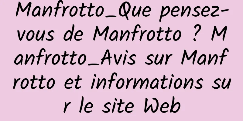Manfrotto_Que pensez-vous de Manfrotto ? Manfrotto_Avis sur Manfrotto et informations sur le site Web
