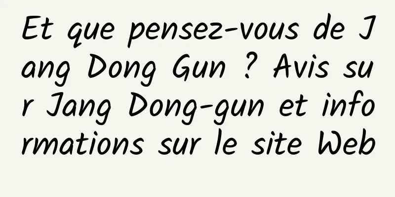 Et que pensez-vous de Jang Dong Gun ? Avis sur Jang Dong-gun et informations sur le site Web