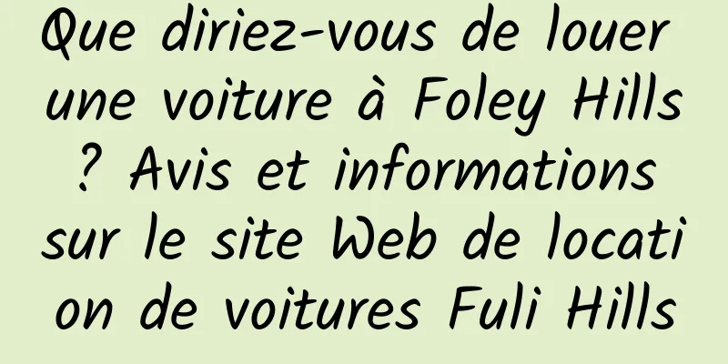 Que diriez-vous de louer une voiture à Foley Hills ? Avis et informations sur le site Web de location de voitures Fuli Hills
