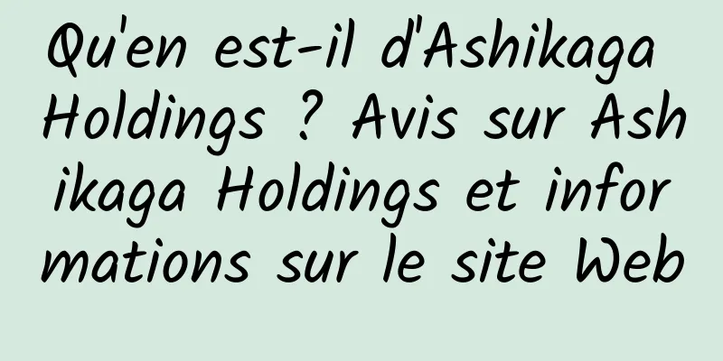 Qu'en est-il d'Ashikaga Holdings ? Avis sur Ashikaga Holdings et informations sur le site Web