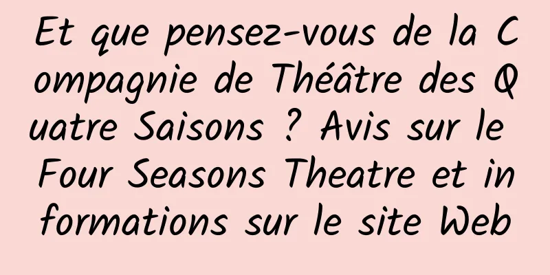Et que pensez-vous de la Compagnie de Théâtre des Quatre Saisons ? Avis sur le Four Seasons Theatre et informations sur le site Web