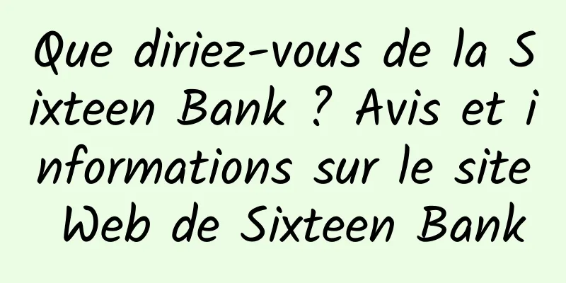 Que diriez-vous de la Sixteen Bank ? Avis et informations sur le site Web de Sixteen Bank
