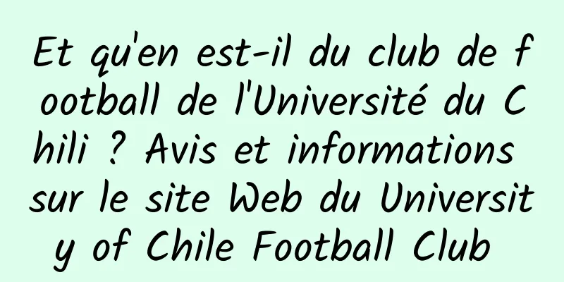 Et qu'en est-il du club de football de l'Université du Chili ? Avis et informations sur le site Web du University of Chile Football Club 