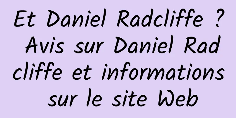 Et Daniel Radcliffe ? Avis sur Daniel Radcliffe et informations sur le site Web