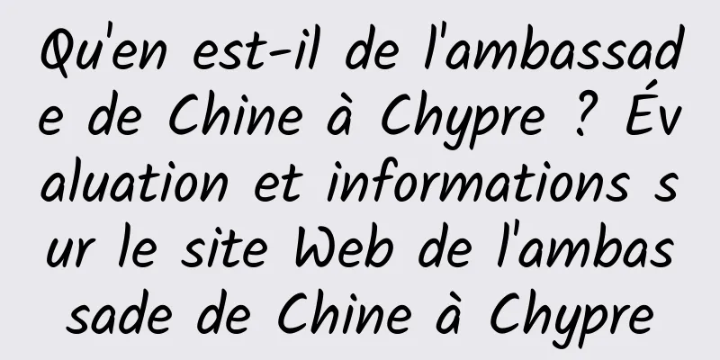 Qu'en est-il de l'ambassade de Chine à Chypre ? Évaluation et informations sur le site Web de l'ambassade de Chine à Chypre