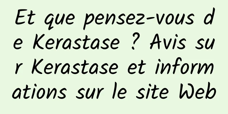 Et que pensez-vous de Kerastase ? Avis sur Kerastase et informations sur le site Web