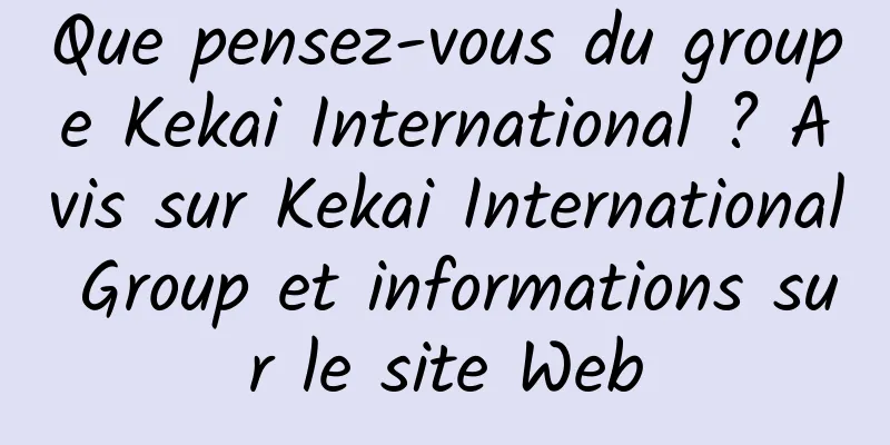 Que pensez-vous du groupe Kekai International ? Avis sur Kekai International Group et informations sur le site Web
