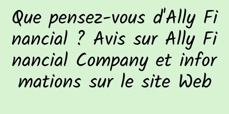 Que pensez-vous d'Ally Financial ? Avis sur Ally Financial Company et informations sur le site Web