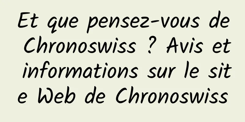 Et que pensez-vous de Chronoswiss ? Avis et informations sur le site Web de Chronoswiss