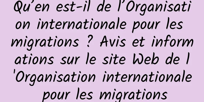 Qu’en est-il de l’Organisation internationale pour les migrations ? Avis et informations sur le site Web de l'Organisation internationale pour les migrations