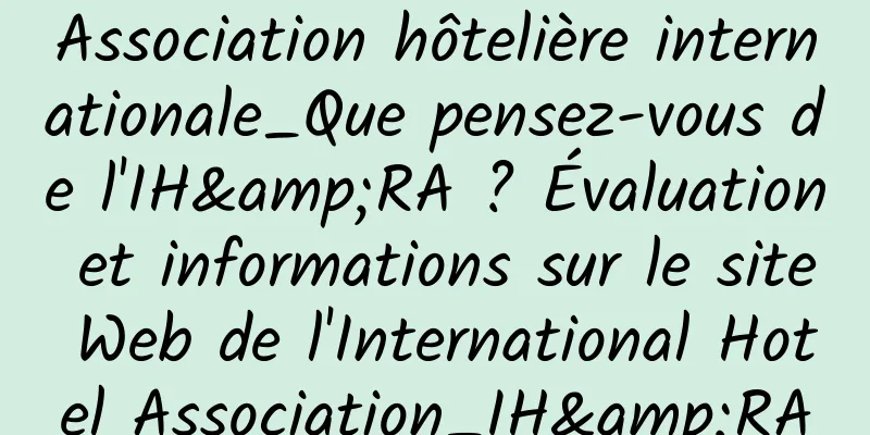 Association hôtelière internationale_Que pensez-vous de l'IH&RA ? Évaluation et informations sur le site Web de l'International Hotel Association_IH&RA