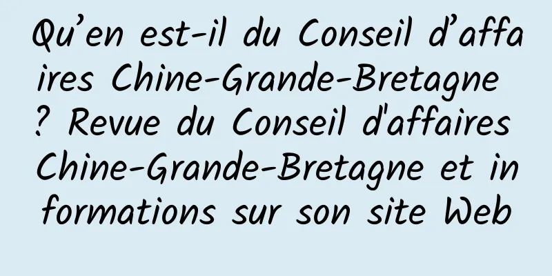 Qu’en est-il du Conseil d’affaires Chine-Grande-Bretagne ? Revue du Conseil d'affaires Chine-Grande-Bretagne et informations sur son site Web