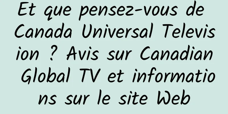 Et que pensez-vous de Canada Universal Television ? Avis sur Canadian Global TV et informations sur le site Web