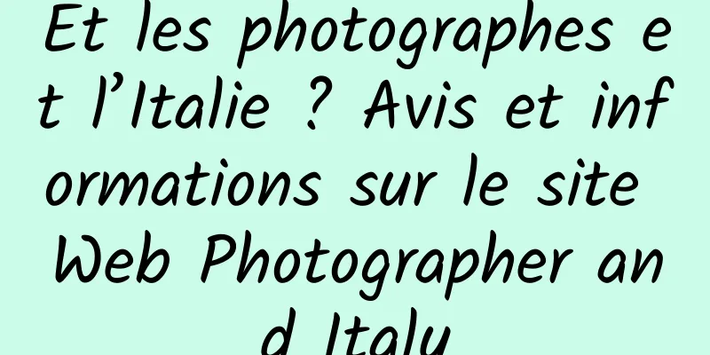 Et les photographes et l’Italie ? Avis et informations sur le site Web Photographer and Italy