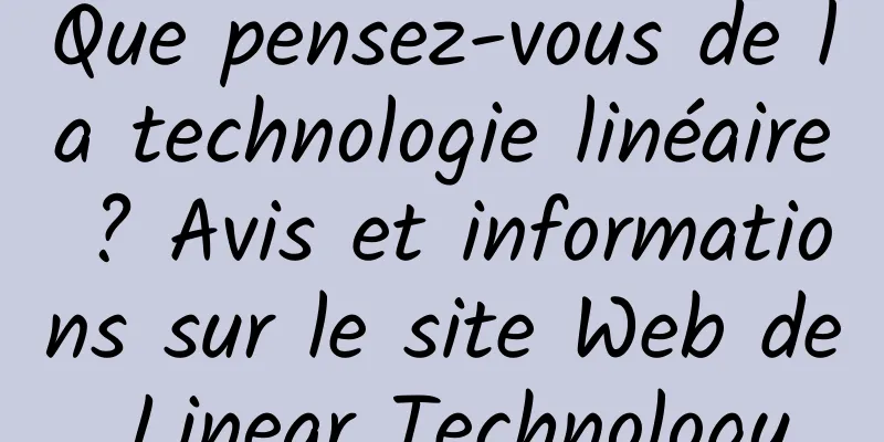 Que pensez-vous de la technologie linéaire ? Avis et informations sur le site Web de Linear Technology