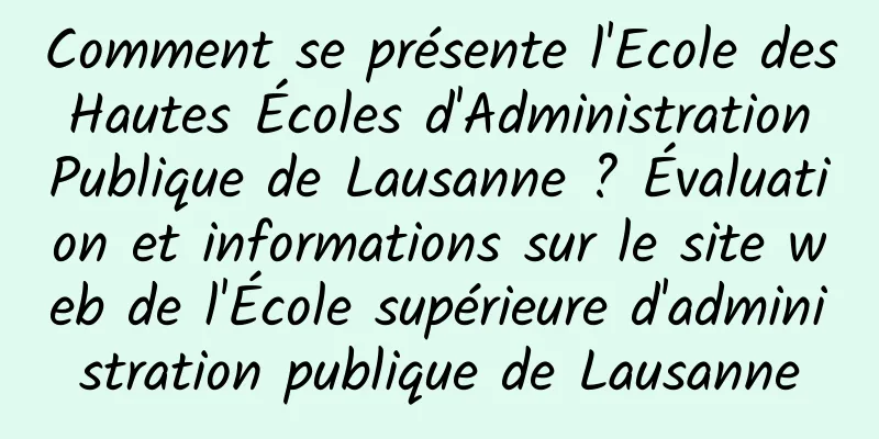 Comment se présente l'Ecole des Hautes Écoles d'Administration Publique de Lausanne ? Évaluation et informations sur le site web de l'École supérieure d'administration publique de Lausanne