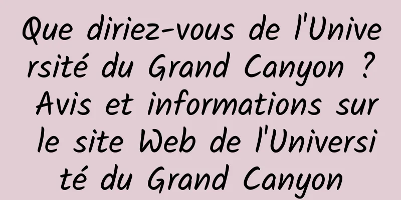 Que diriez-vous de l'Université du Grand Canyon ? Avis et informations sur le site Web de l'Université du Grand Canyon