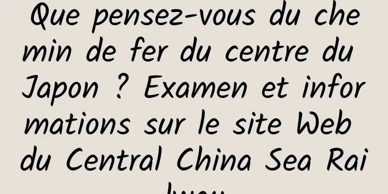Que pensez-vous du chemin de fer du centre du Japon ? Examen et informations sur le site Web du Central China Sea Railway