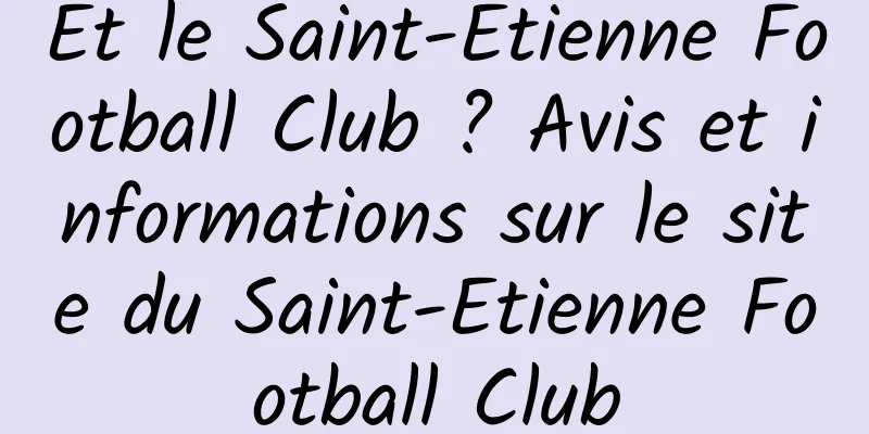 Et le Saint-Etienne Football Club ? Avis et informations sur le site du Saint-Etienne Football Club
