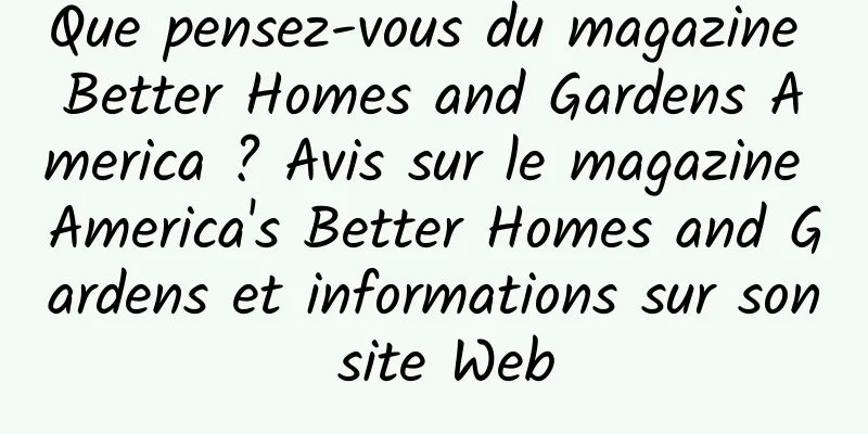 Que pensez-vous du magazine Better Homes and Gardens America ? Avis sur le magazine America's Better Homes and Gardens et informations sur son site Web