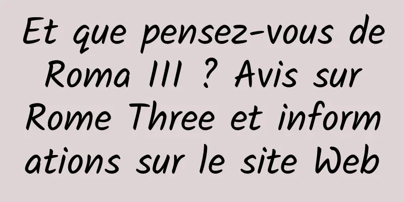 Et que pensez-vous de Roma III ? Avis sur Rome Three et informations sur le site Web