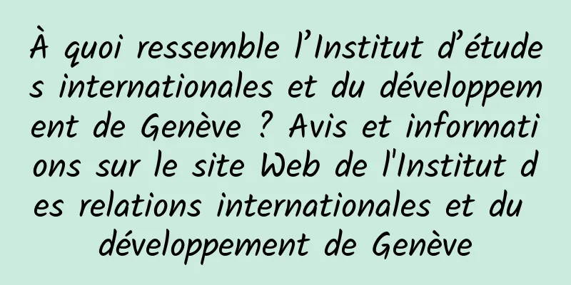 À quoi ressemble l’Institut d’études internationales et du développement de Genève ? Avis et informations sur le site Web de l'Institut des relations internationales et du développement de Genève