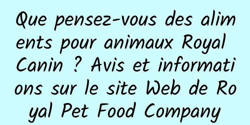 Que pensez-vous des aliments pour animaux Royal Canin ? Avis et informations sur le site Web de Royal Pet Food Company