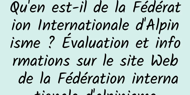 Qu'en est-il de la Fédération Internationale d'Alpinisme ? Évaluation et informations sur le site Web de la Fédération internationale d'alpinisme