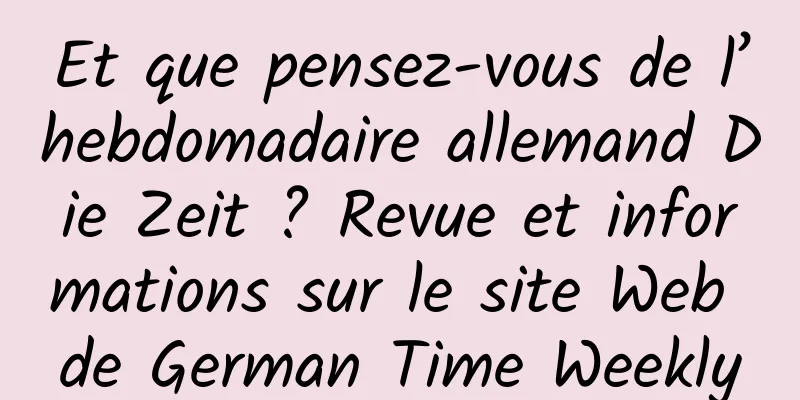 Et que pensez-vous de l’hebdomadaire allemand Die Zeit ? Revue et informations sur le site Web de German Time Weekly