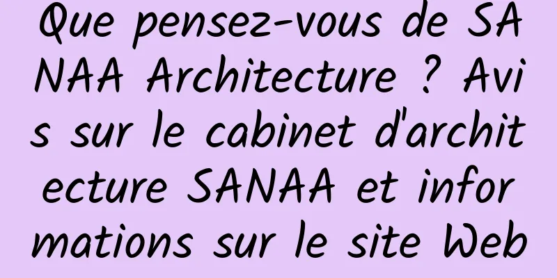 Que pensez-vous de SANAA Architecture ? Avis sur le cabinet d'architecture SANAA et informations sur le site Web