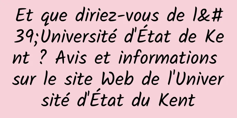 Et que diriez-vous de l'Université d'État de Kent ? Avis et informations sur le site Web de l'Université d'État du Kent