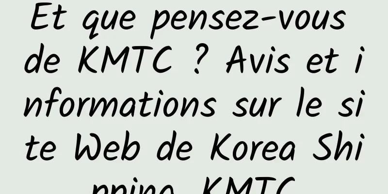 Et que pensez-vous de KMTC ? Avis et informations sur le site Web de Korea Shipping_KMTC