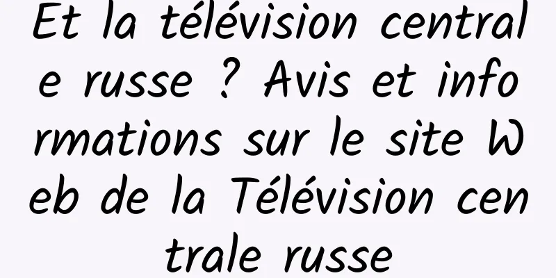 Et la télévision centrale russe ? Avis et informations sur le site Web de la Télévision centrale russe
