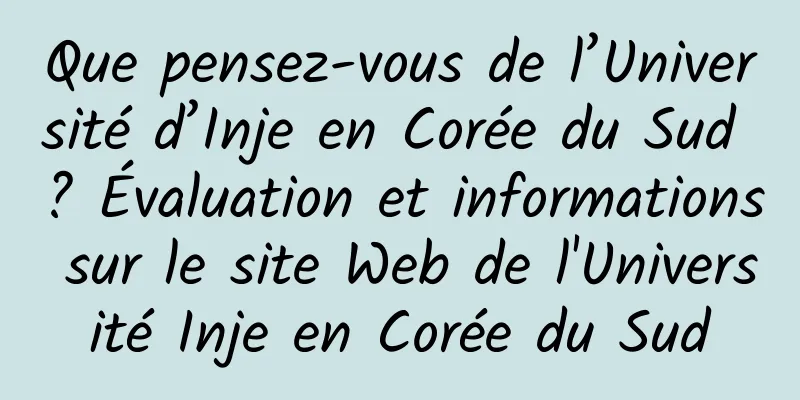 Que pensez-vous de l’Université d’Inje en Corée du Sud ? Évaluation et informations sur le site Web de l'Université Inje en Corée du Sud