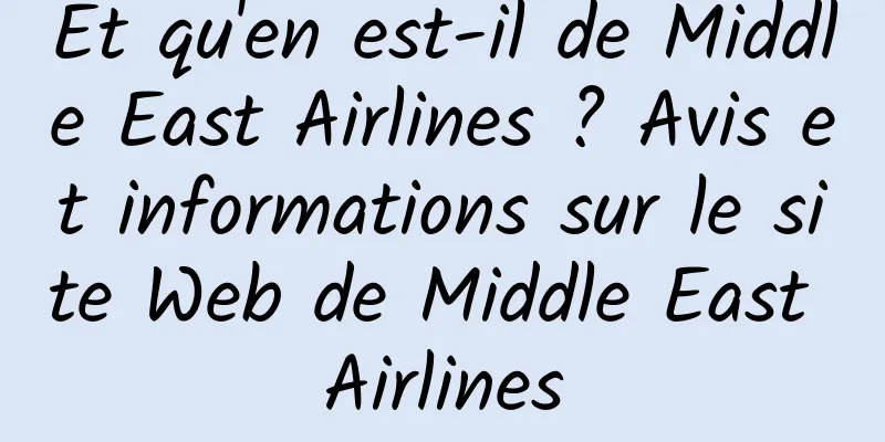 Et qu'en est-il de Middle East Airlines ? Avis et informations sur le site Web de Middle East Airlines