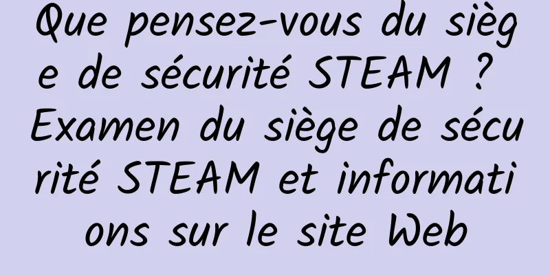 Que pensez-vous du siège de sécurité STEAM ? Examen du siège de sécurité STEAM et informations sur le site Web