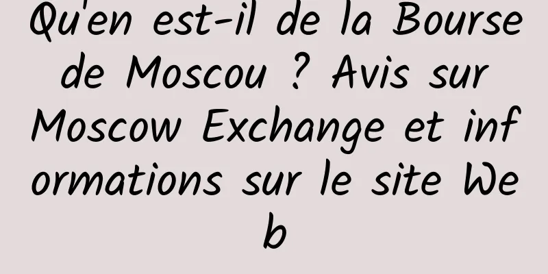 Qu'en est-il de la Bourse de Moscou ? Avis sur Moscow Exchange et informations sur le site Web