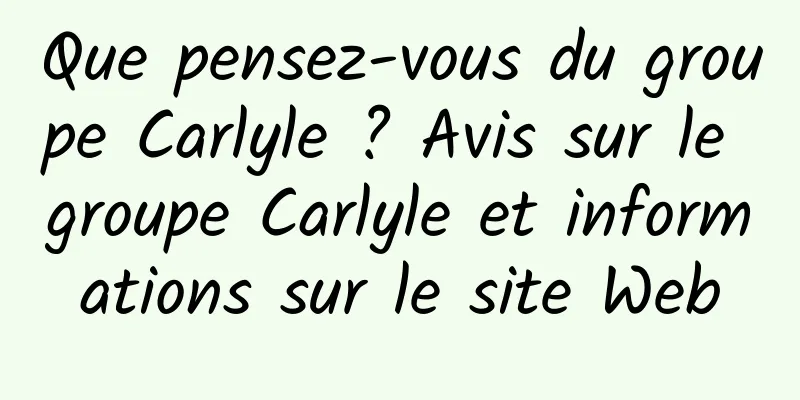 Que pensez-vous du groupe Carlyle ? Avis sur le groupe Carlyle et informations sur le site Web