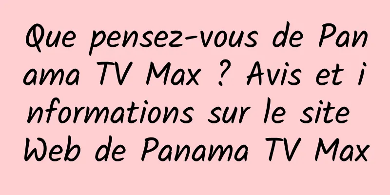 Que pensez-vous de Panama TV Max ? Avis et informations sur le site Web de Panama TV Max