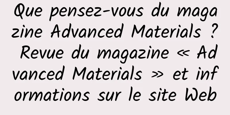 Que pensez-vous du magazine Advanced Materials ? Revue du magazine « Advanced Materials » et informations sur le site Web