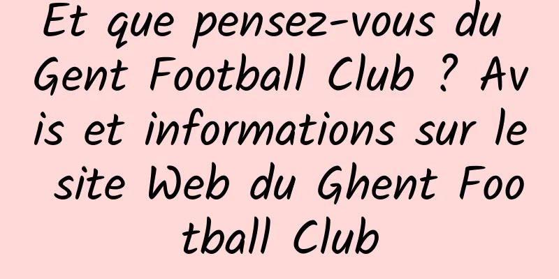Et que pensez-vous du Gent Football Club ? Avis et informations sur le site Web du Ghent Football Club