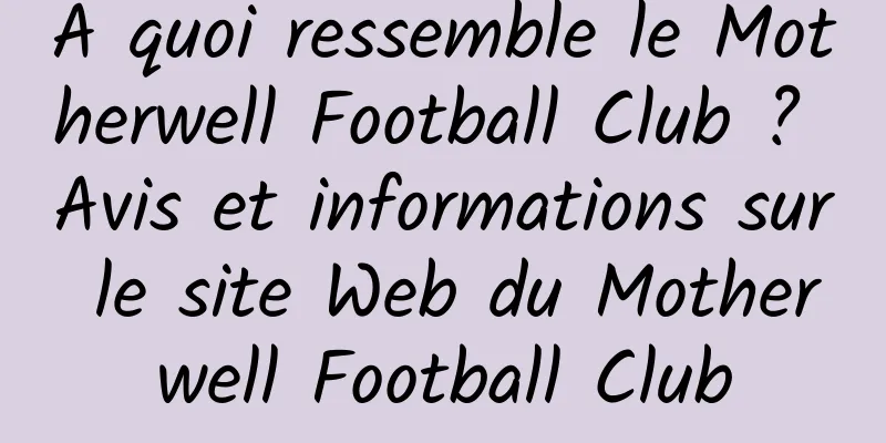 À quoi ressemble le Motherwell Football Club ? Avis et informations sur le site Web du Motherwell Football Club