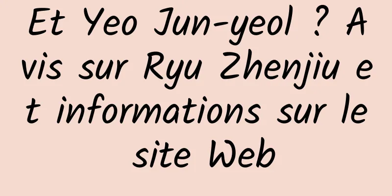 Et Yeo Jun-yeol ? Avis sur Ryu Zhenjiu et informations sur le site Web