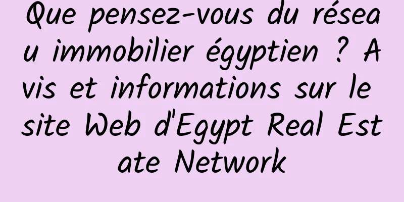 Que pensez-vous du réseau immobilier égyptien ? Avis et informations sur le site Web d'Egypt Real Estate Network