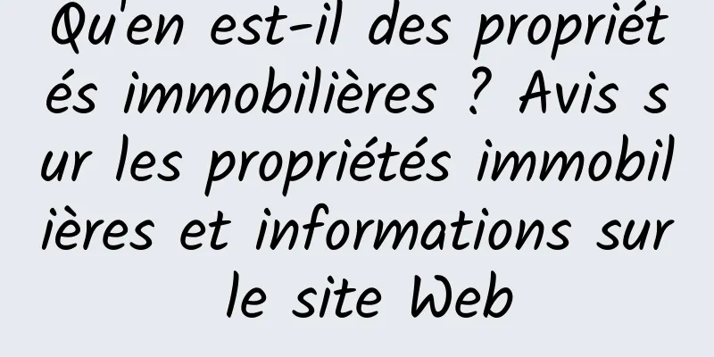Qu'en est-il des propriétés immobilières ? Avis sur les propriétés immobilières et informations sur le site Web
